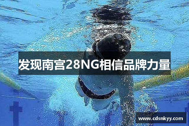 发现南宫28NG相信品牌力量